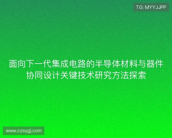 面向下一代集成电路的半导体材料与器件协同设计关键技术研究方法探索